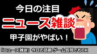 【ニュース雑談】今日の注目ニュースは？甲子園がやばい！ゲーム質問＆その他何でもOK！