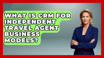 What Is CRM For Independent Travel Agent Business Models? - Travel Agents Playbook
