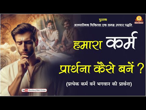 हमारा कर्म प्रार्थना कैसे बनें ? : प्रत्येक कर्म बनें भगवान की प्रार्थना |आध्यात्मिक चिकित्सा