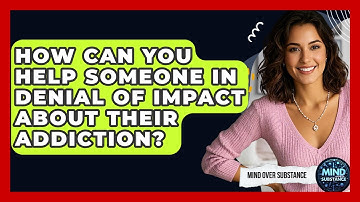 How Can You Help Someone In Denial Of Impact About Their Addiction? - Mind Over Substance