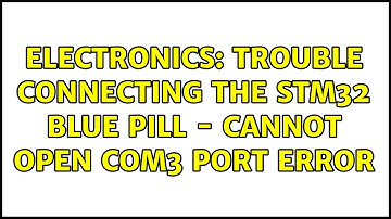 Electronics: Trouble connecting the STM32 blue pill - Cannot open COM3 port error