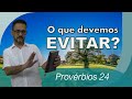 Provérbios 24 - O que devemos evitar?