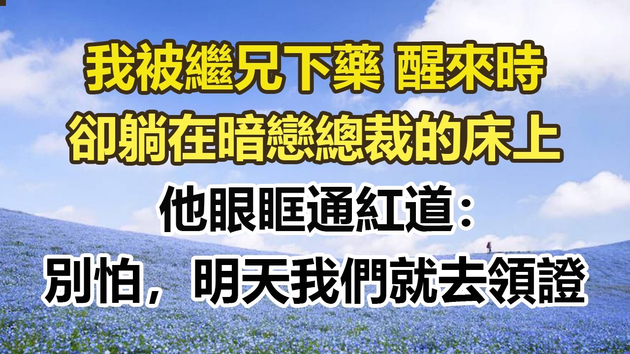 我被繼兄下藥 醒來時，卻躺在暗戀總裁的床上，他眼眶通紅道：別怕，明天我們就去領證#幸福敲門 #為人處世 #生活經驗 #情感故事