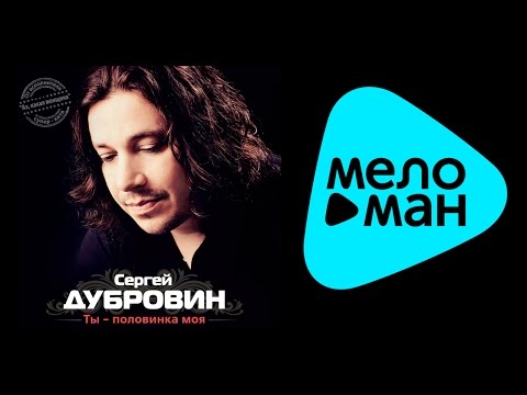 СЕРГЕЙ ДУБРОВИН – ТЫ — ПОЛОВИНКА МОЯ / SERGEY DUBROVIN – TY — POLOVINKA MOYA