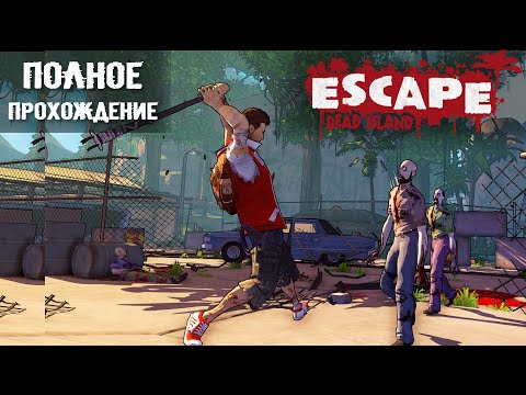 ESCAPE DEAD ISLAND (2014) - ПОЛНОЕ ПРОХОЖДЕНИЕ