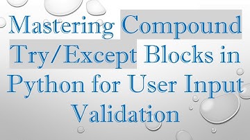 Mastering Compound Try/Except Blocks in Python for User Input Validation