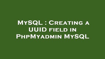 MySQL : Creating a UUID field in PhpMyadmin MySQL