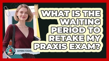 What Is The Waiting Period To Retake My Praxis Exam?