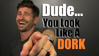 Dude... You Look Like A DORK!  5 Tips To Always Look Awesome & Stylish