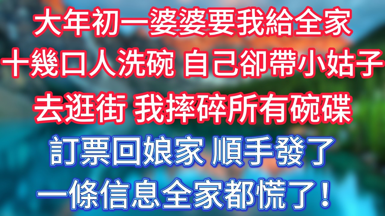 大年初一婆婆要我給全家十幾口人洗碗，自己卻帶小姑子去逛街，我摔碎所有碗碟訂票回娘家，順手發了一條信息，全家都慌了！ #傾聽故事會 #情感故事 #老人频道 #老年健康 #為人處世 #老年生活