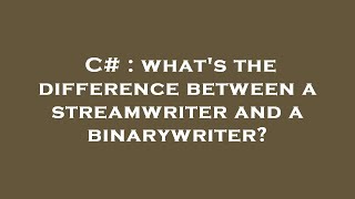 C# : what's the difference between a streamwriter and a binarywriter?