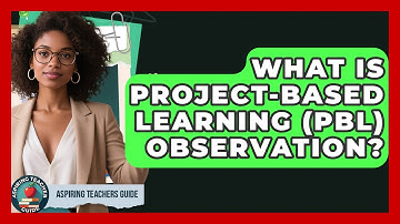 What Is Project-Based Learning (PBL) Observation? - Aspiring Teacher Guide