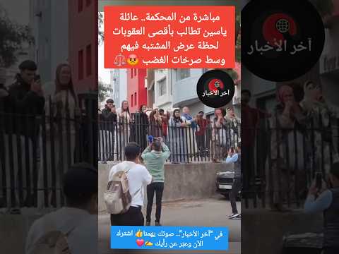 مباشرة من المحكمة.. عائلة ياسين تطالب بأقصى العقوبات لحظة عرض المشتبه فيهم وسط صرخات الغضب 😡⚖️