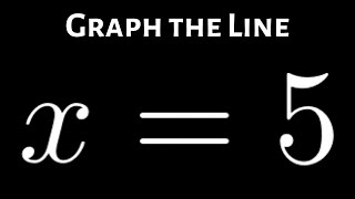 Example: The Graph of the Equation of the Vertical Line x = 5