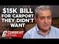 Family cop $15k bill for carport they didn't want | A Current Affair