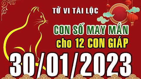 CON SỐ MAY MẮN MỖI NGÀY (30-01-2023) CỦA 12 CON GIÁP: Số Tài lộc, Giàu có & Thịnh Vượng