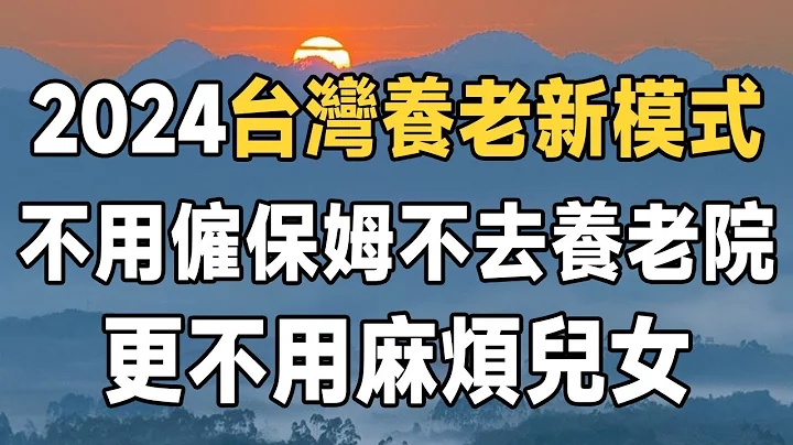 2024，這種「新型養老」模式正在臺灣興起！ 不麻煩兒女，不去養老院，更不花錢請居家保姆，依舊過得很好，值得所有退休人學習 | 晚年 | 健康養老 | 佛禪 - 天天要聞