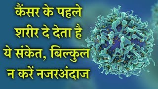 कैंसर के पहले शरीर दे देता है ये संकेत, बिल्कुल न करें नजरअंदाज