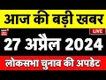 Today breaking news live  27 april 2024    indian general election 2024  bihar news live