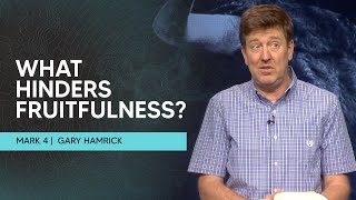 What Hinders Fruitfulness?  |  Mark 4  |  Gary Hamrick