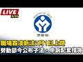 【直播完整版】職場霸凌新法7月1日上路　勞動部今公布子法、申訴配套措施｜三立新聞LIVE
