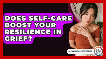 Does Self-care Boost Your Resilience In Grief? - Dealing With Grief Together