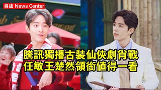 騰訊獨播！古裝仙俠劇！肖战、任敏、王楚然領銜，值得一看 #肖战 #xiaozhan #xiaozhan肖战