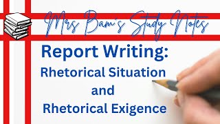 Introduction to Report Writing:  The Rhetorical Situation and the Rhetorical Exigence.
