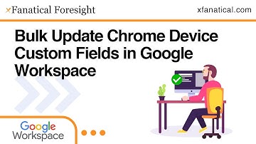 How to Bulk Update Chrome Device Custom Fields in Google Workspace