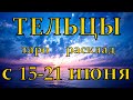 ГОРОСКОП ТЕЛЬЦЫ С 15 ПО 21 ИЮНЯ.2020