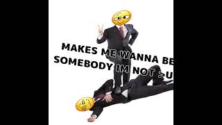Makes Me Wanna Be Somebody Im Not