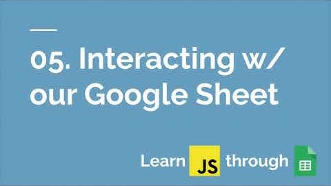05 | Interacting with Google Sheets | Learn JavaScript Through Google Sheets