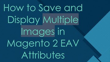 How to Save and Display Multiple Images in Magento 2 EAV Attributes