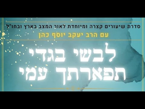 לבשי בגדי תפארתך עמי | הרב יעקב יוסף כהן | סדרת שיעורים לאור המצב | מפגש 3