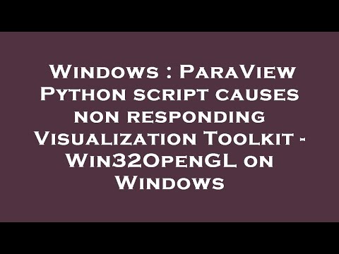 Windows : ParaView Python script causes non responding Visualization Toolkit - Win32OpenGL on Window