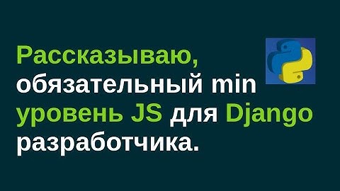 74. Рассказываю, обязательный min уровень JS для Django разработчика.