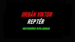 ORBÁN VIKTOR ÉS AZ MI - REPTÉR