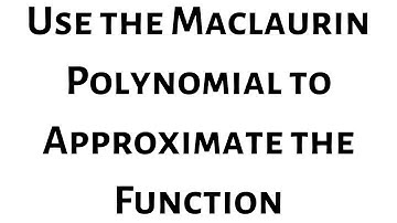 Use the Maclaurin Polynomial to Approximate the Function