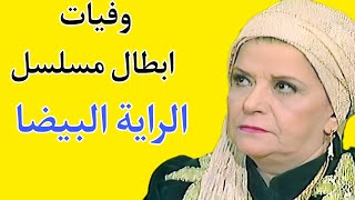 وفيات ابطال مسلسل الراية البيضا