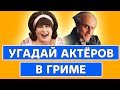 УГАДАЙ АКТЁРОВ В ГРИМЕ