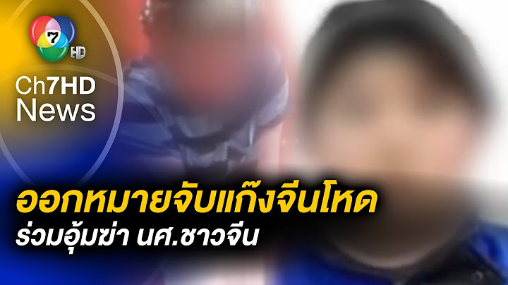 ออกหมายจับ ! แก๊งชาวจีน และหญิงไทย 1 คน ร่วมอุ้มฆ่า นศ.ชาวจีน เรียดค่าไถ่