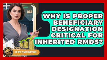 Why Is Proper Beneficiary Designation Critical For Inherited RMDs? - Golden Years Investing