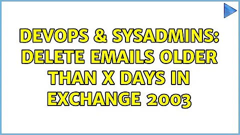 DevOps & SysAdmins: Delete Emails older than X days in Exchange 2003 (2 Solutions!!)