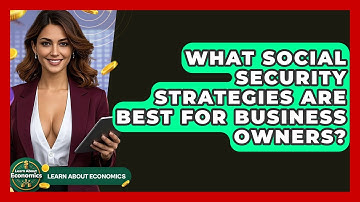 What Social Security Strategies Are Best For Business Owners? - Learn About Economics