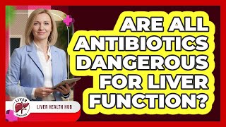 Are All Antibiotics Dangerous For Liver Function?