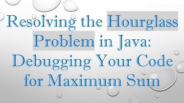 Resolving the Hourglass Problem in Java: Debugging Your Code for Maximum Sum