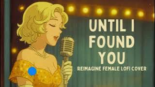 Until I Found You - Stephen Sanchez (Reimagine Female LoFi Cover)