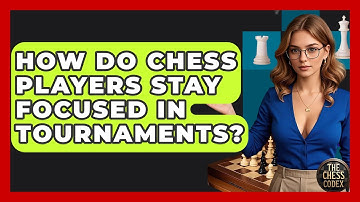 How Do Chess Players Stay Focused In Tournaments? - The Chess Codex