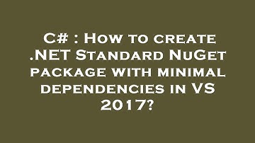 C# : How to create .NET Standard NuGet package with minimal dependencies in VS 2017?