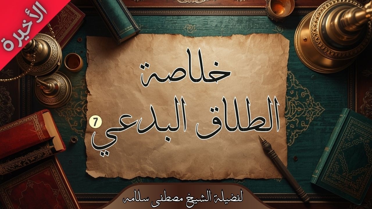 خلاصة الطلاق البدعي (7) والأخيرة